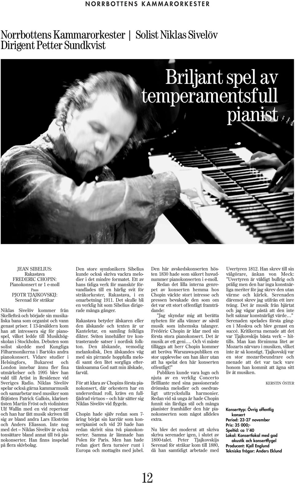 I 13-årsåldern kom han att intressera sig för pianospel, vilket ledde till Musikhögskolan i Stockholm. Debuten som solist skedde med Kungliga Filharmonikerna i Bartóks andra pianokonsert.