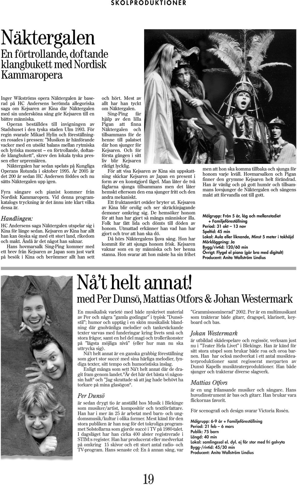 För regin svarade Mikael Hylin och föreställningen rosades i pressen: Musiken är hänförande vacker med en utsökt balans mellan rytmiska och lyriska moment en förtrollande, doftande klangbukett, skrev