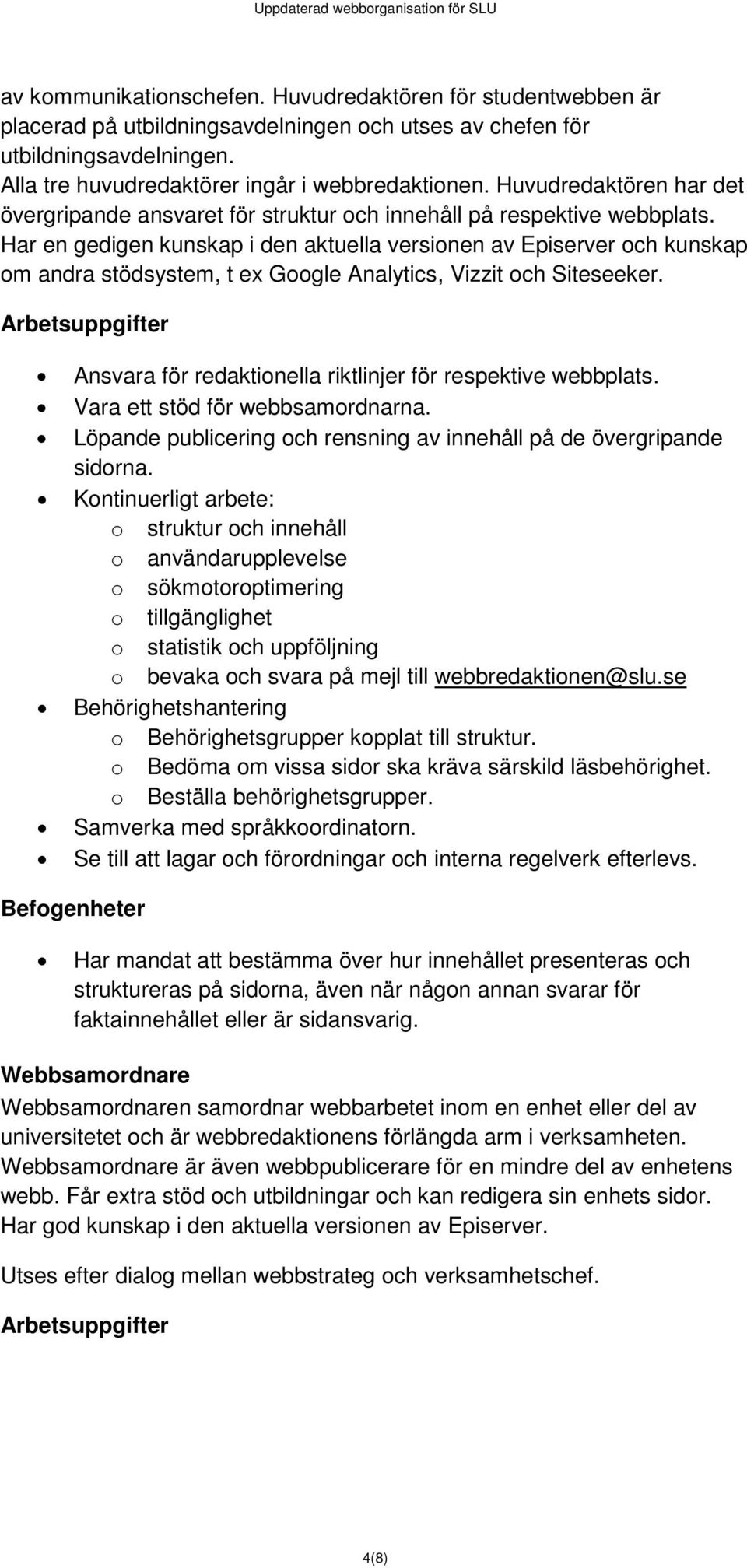 Har en gedigen kunskap i den aktuella versionen av Episerver och kunskap om andra stödsystem, t ex Google Analytics, Vizzit och Siteseeker.