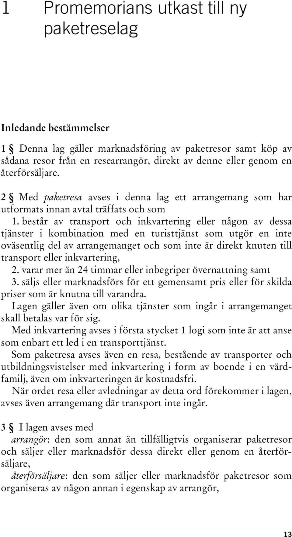 består av transport och inkvartering eller någon av dessa tjänster i kombination med en turisttjänst som utgör en inte oväsentlig del av arrangemanget och som inte är direkt knuten till transport