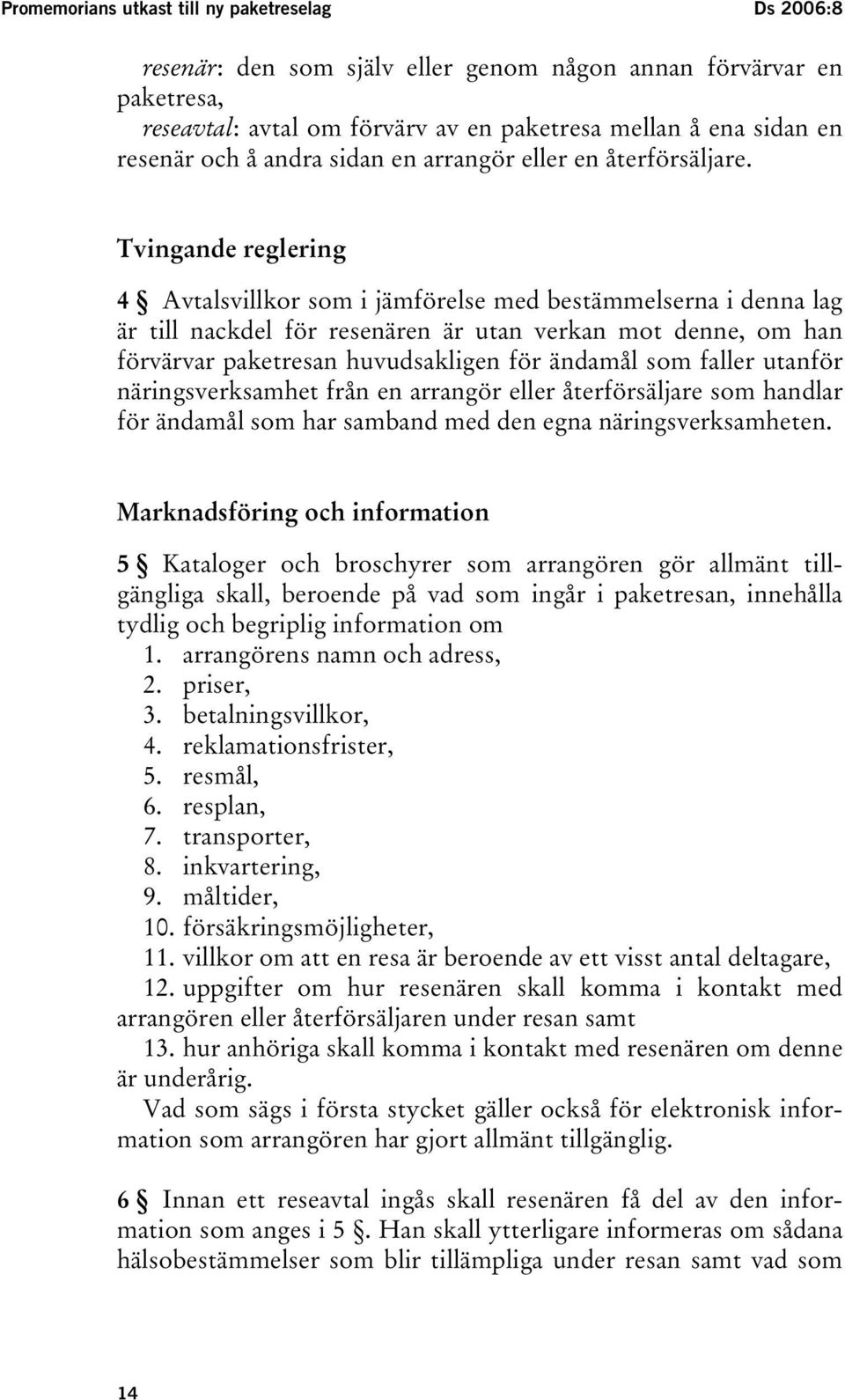 Tvingande reglering 4 Avtalsvillkor som i jämförelse med bestämmelserna i denna lag är till nackdel för resenären är utan verkan mot denne, om han förvärvar paketresan huvudsakligen för ändamål som