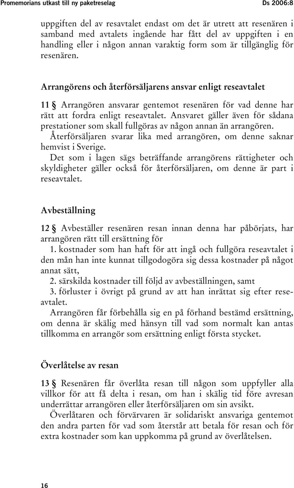 Arrangörens och återförsäljarens ansvar enligt reseavtalet 11 Arrangören ansvarar gentemot resenären för vad denne har rätt att fordra enligt reseavtalet.