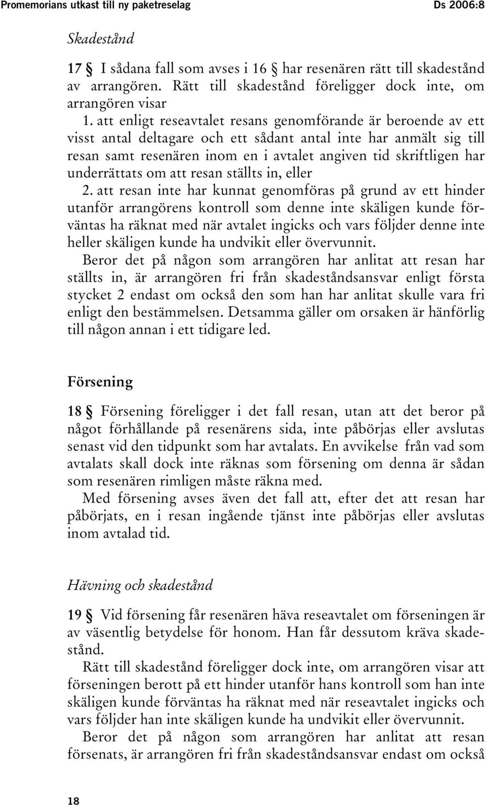 att enligt reseavtalet resans genomförande är beroende av ett visst antal deltagare och ett sådant antal inte har anmält sig till resan samt resenären inom en i avtalet angiven tid skriftligen har