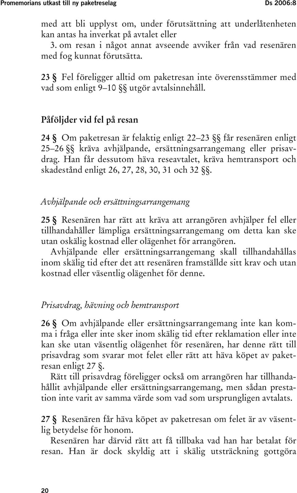 Påföljder vid fel på resan 24 Om paketresan är felaktig enligt 22 23 får resenären enligt 25 26 kräva avhjälpande, ersättningsarrangemang eller prisavdrag.