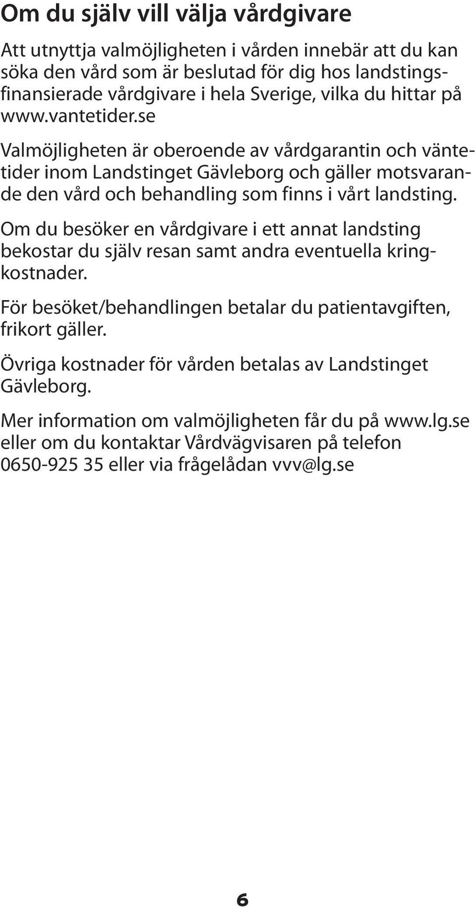 Om du besöker en vårdgivare i ett annat landsting bekostar du själv resan samt andra eventuella kringkostnader. För besöket/behandlingen betalar du patientavgiften, frikort gäller.