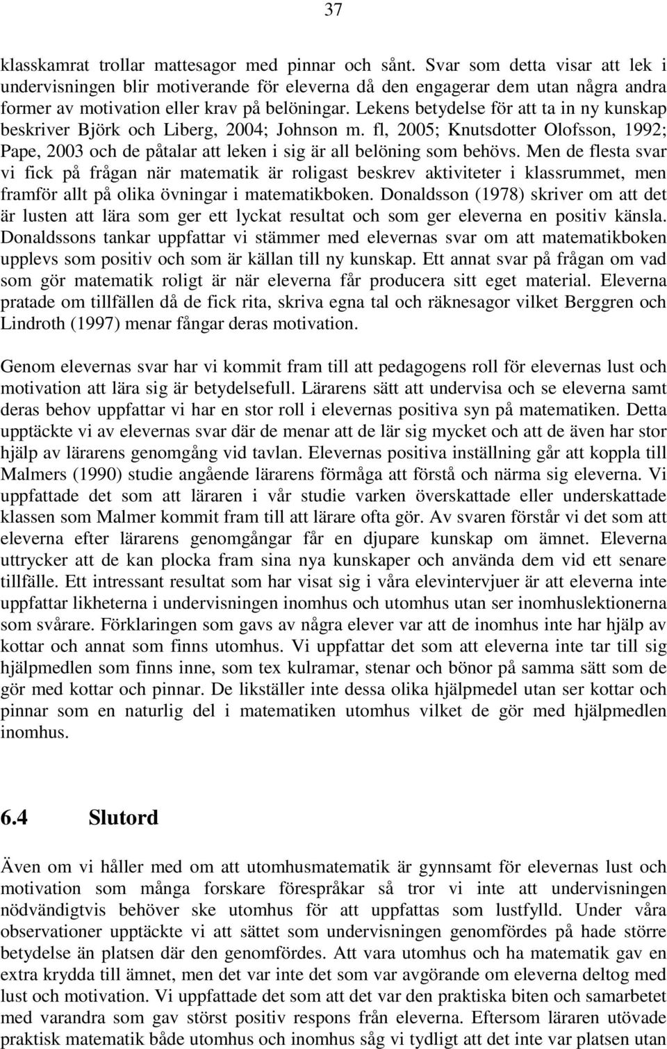 Lekens betydelse för att ta in ny kunskap beskriver Björk och Liberg, 2004; Johnson m. fl, 2005; Knutsdotter Olofsson, 1992; Pape, 2003 och de påtalar att leken i sig är all belöning som behövs.
