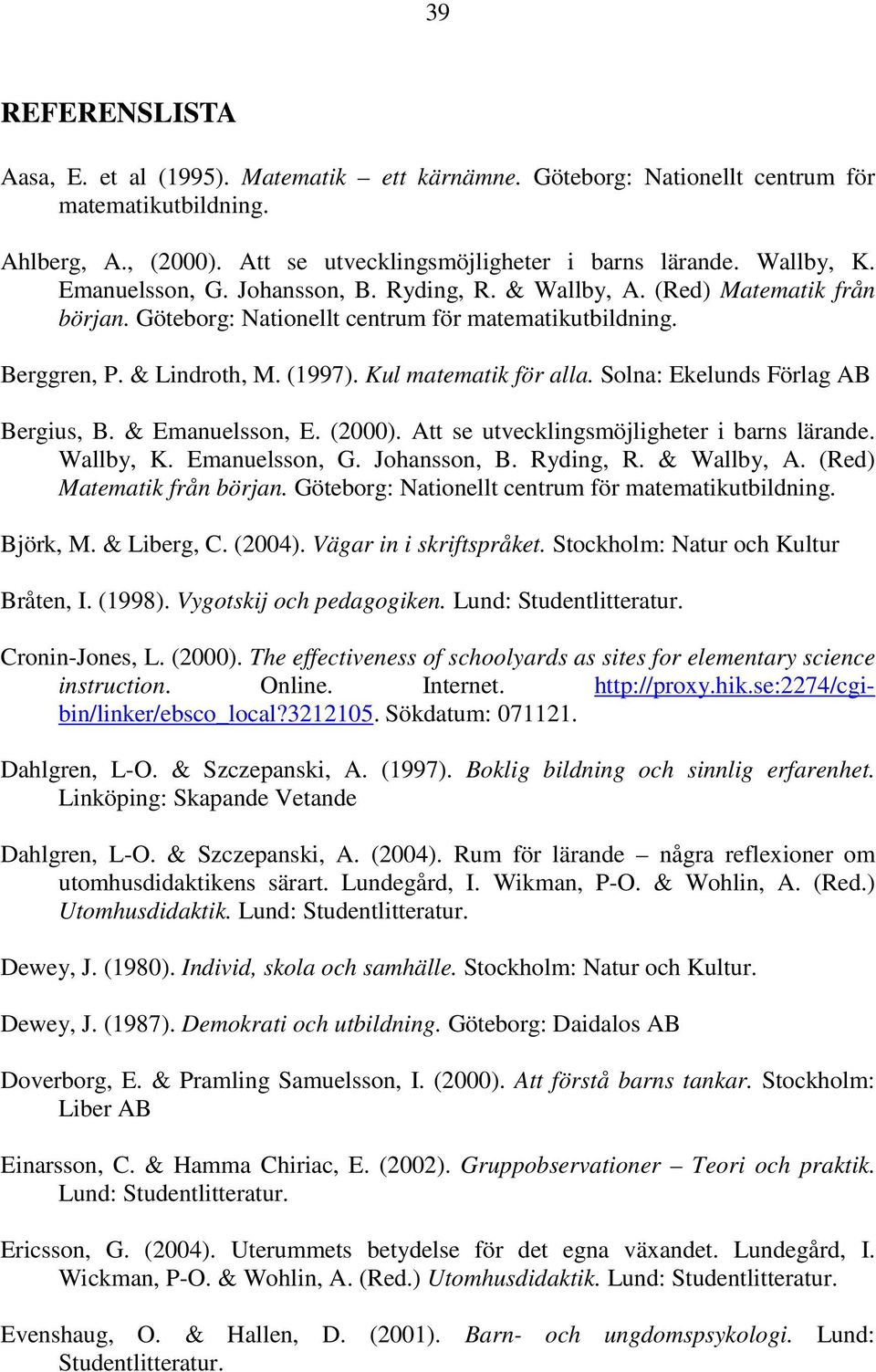 Solna: Ekelunds Förlag AB Bergius, B. & Emanuelsson, E. (2000). Att se utvecklingsmöjligheter i barns lärande. Wallby, K. Emanuelsson, G. Johansson, B. Ryding, R. & Wallby, A.