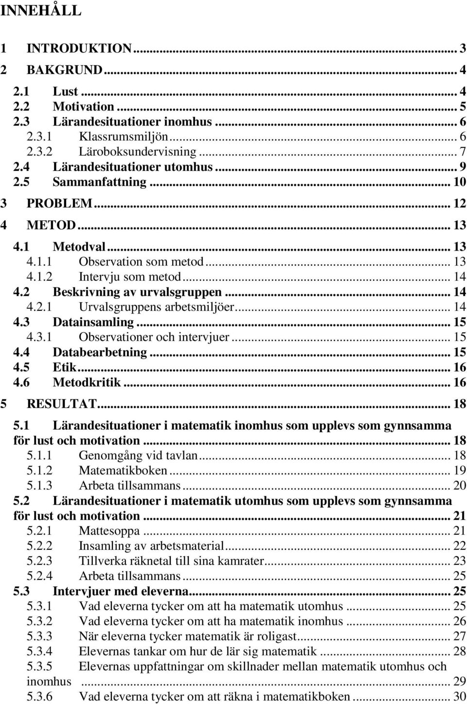2 Beskrivning av urvalsgruppen... 14 4.2.1 Urvalsgruppens arbetsmiljöer... 14 4.3 Datainsamling... 15 4.3.1 Observationer och intervjuer... 15 4.4 Databearbetning... 15 4.5 Etik... 16 4.6 Metodkritik.