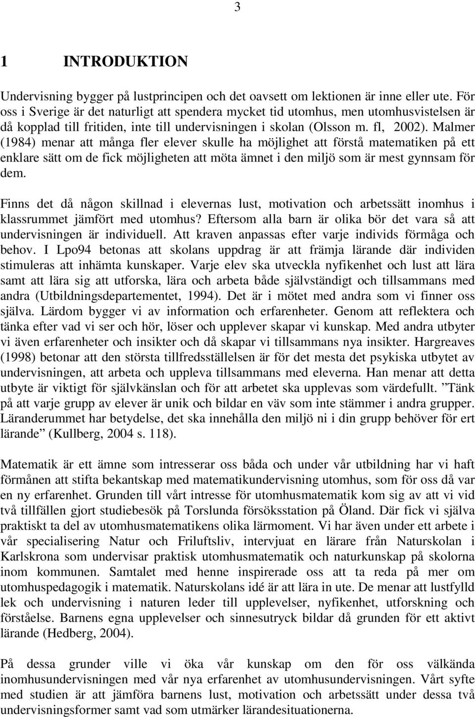 Malmer (1984) menar att många fler elever skulle ha möjlighet att förstå matematiken på ett enklare sätt om de fick möjligheten att möta ämnet i den miljö som är mest gynnsam för dem.