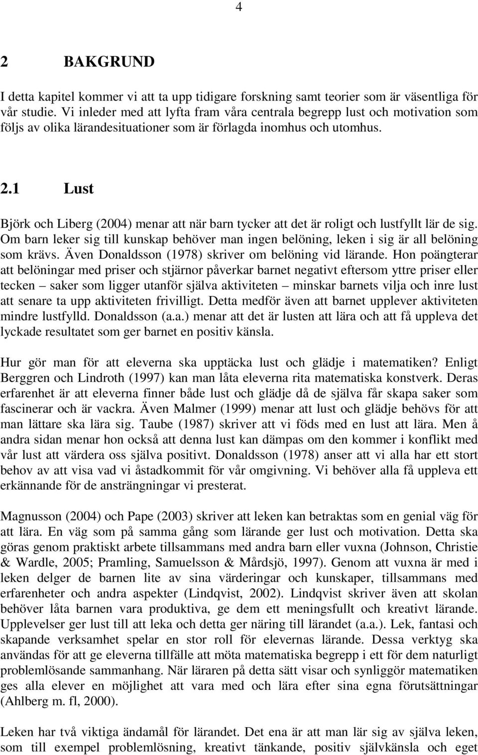 1 Lust Björk och Liberg (2004) menar att när barn tycker att det är roligt och lustfyllt lär de sig. Om barn leker sig till kunskap behöver man ingen belöning, leken i sig är all belöning som krävs.