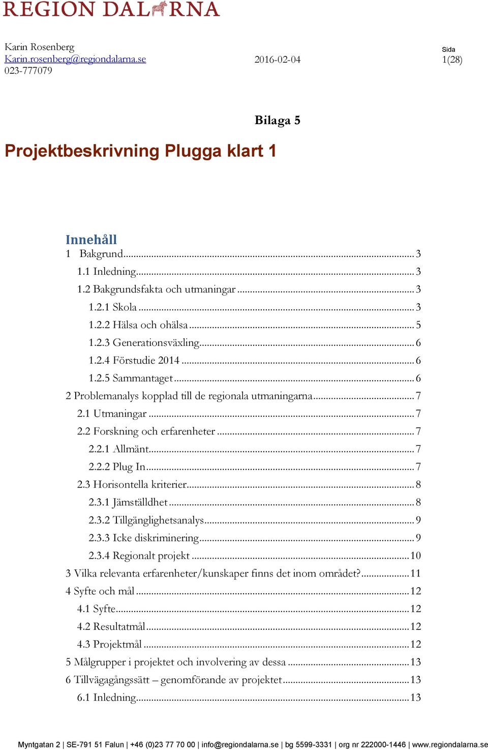 1 Utmaningar... 7 2.2 Forskning och erfarenheter... 7 2.2.1 Allmänt... 7 2.2.2 Plug In... 7 2.3 Horisontella kriterier... 8 2.3.1 Jämställdhet... 8 2.3.2 Tillgänglighetsanalys... 9 2.3.3 Icke diskriminering.
