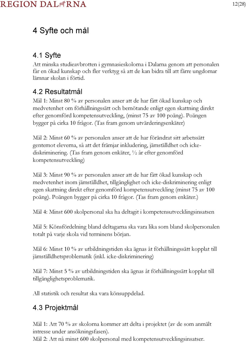 2 Resultatmål Mål 1: Minst 80 % av personalen anser att de har fått ökad kunskap och medvetenhet om förhållningssätt och bemötande enligt egen skattning direkt efter genomförd kompetensutveckling,