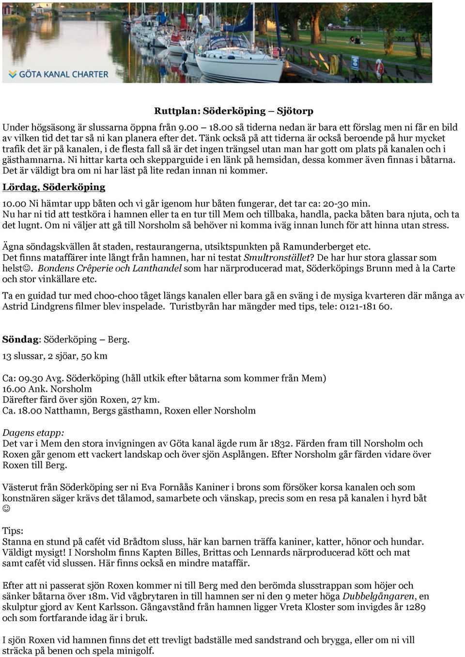 Ni hittar karta och skepparguide i en länk på hemsidan, dessa kommer även finnas i båtarna. Det är väldigt bra om ni har läst på lite redan innan ni kommer. Lördag, Söderköping 10.