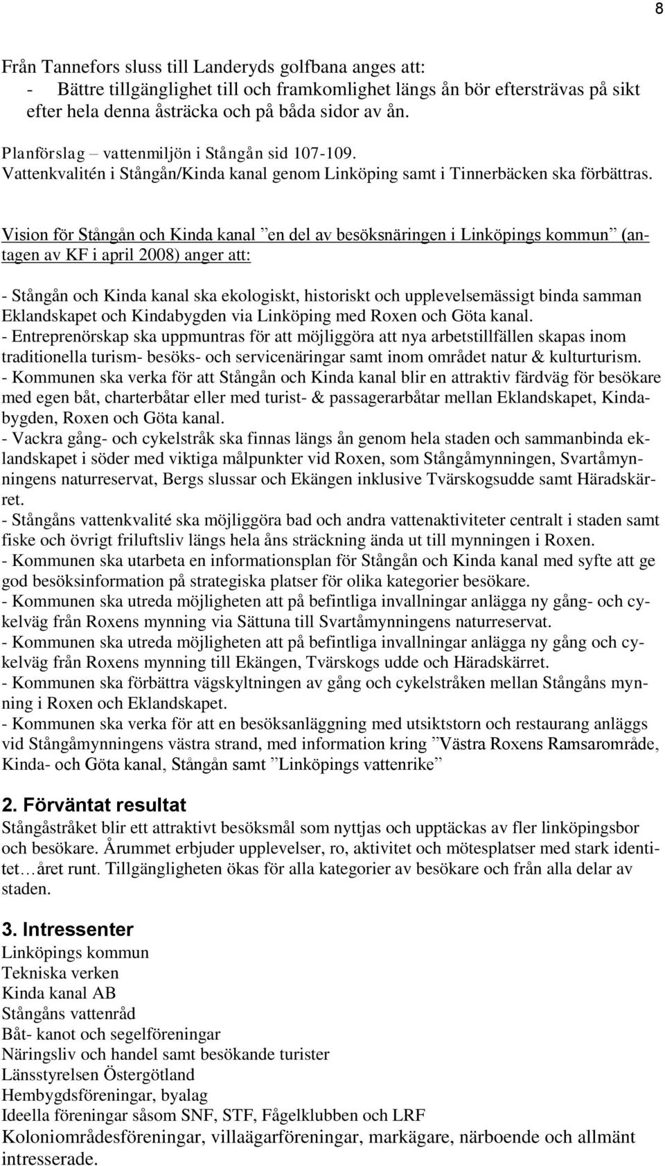 Vision för Stångån och Kinda kanal en del av besöksnäringen i Linköpings kommun (antagen av KF i april 2008) anger att: - Stångån och Kinda kanal ska ekologiskt, historiskt och upplevelsemässigt