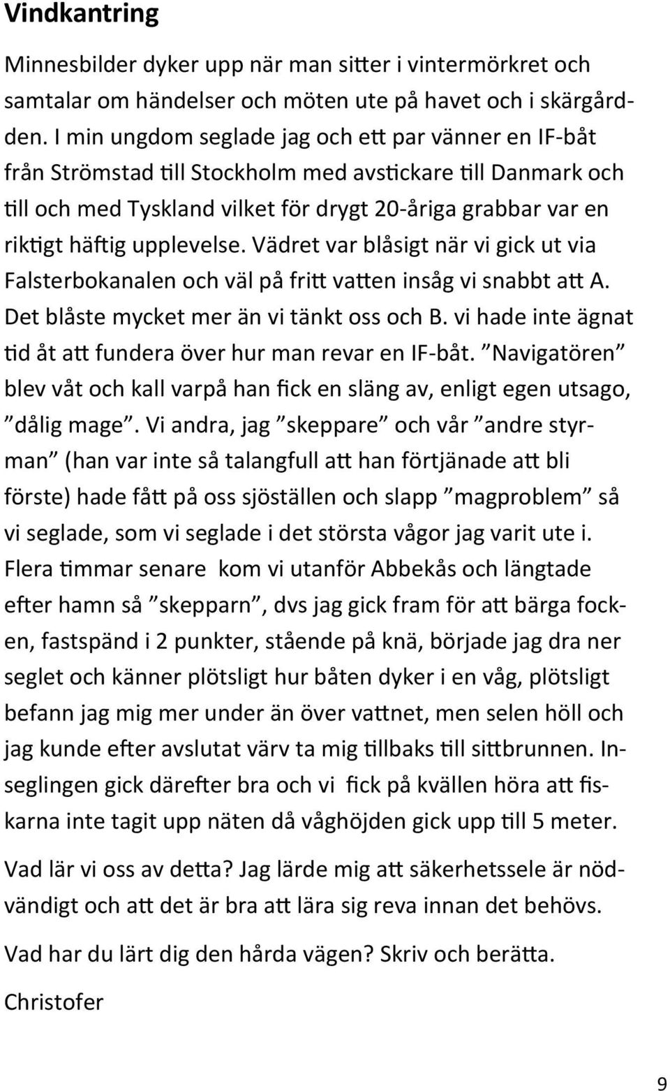 upplevelse. Vädret var blåsigt när vi gick ut via Falsterbokanalen och väl på fritt vatten insåg vi snabbt att A. Det blåste mycket mer än vi tänkt oss och B.