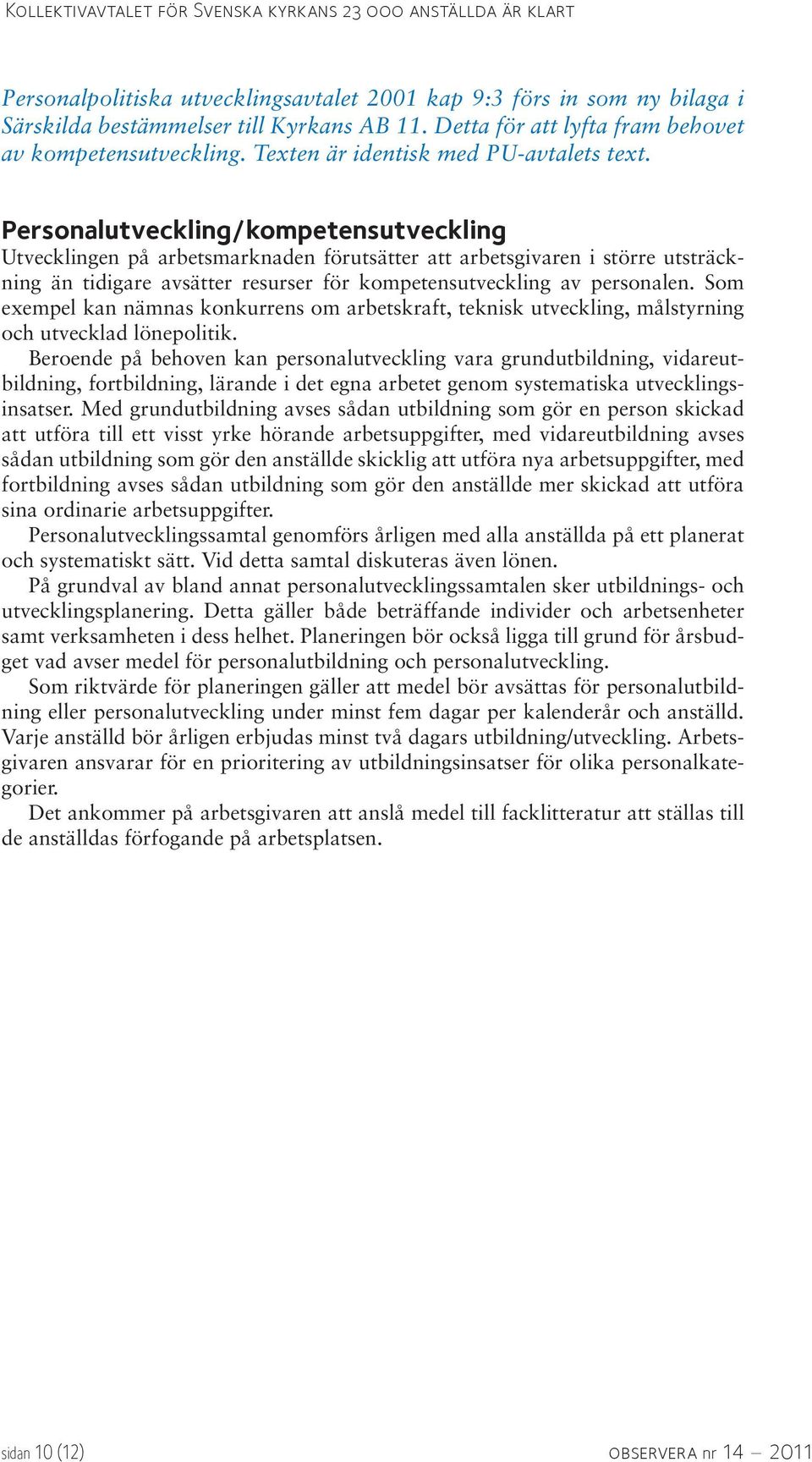 Personalutveckling/kompetensutveckling Utvecklingen på arbetsmarknaden förutsätter att arbetsgivaren i större utsträckning än tidigare avsätter resurser för kompetensutveckling av personalen.