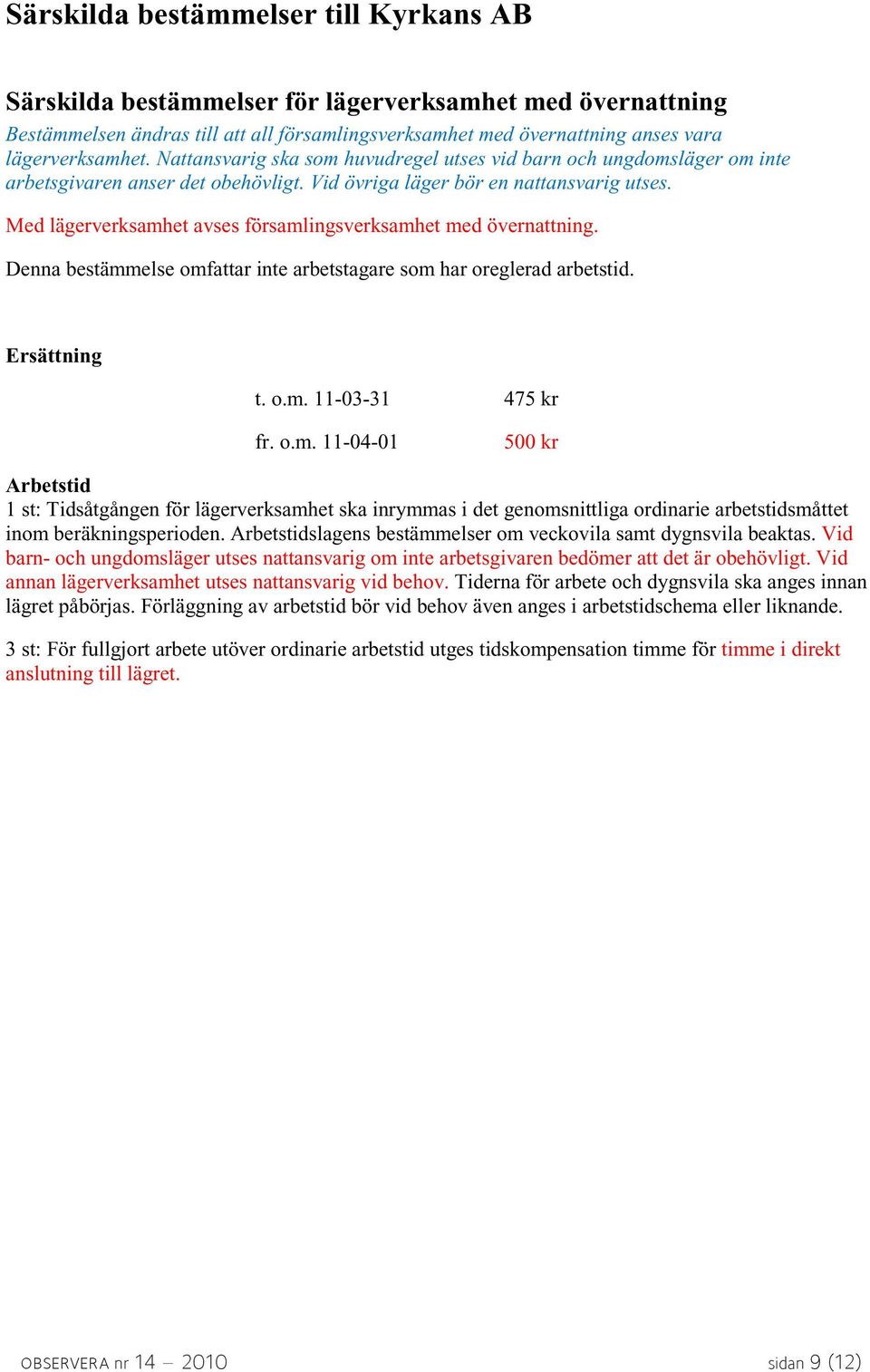 Med lägerverksamhet avses församlingsverksamhet med övernattning. Denna bestämmelse omfattar inte arbetstagare som har oreglerad arbetstid. Ersättning t. o.m. 11-03-31 475 kr fr. o.m. 11-04-01 500 kr Arbetstid 1 st: Tidsåtgången för lägerverksamhet ska inrymmas i det genomsnittliga ordinarie arbetstidsmåttet inom beräkningsperioden.