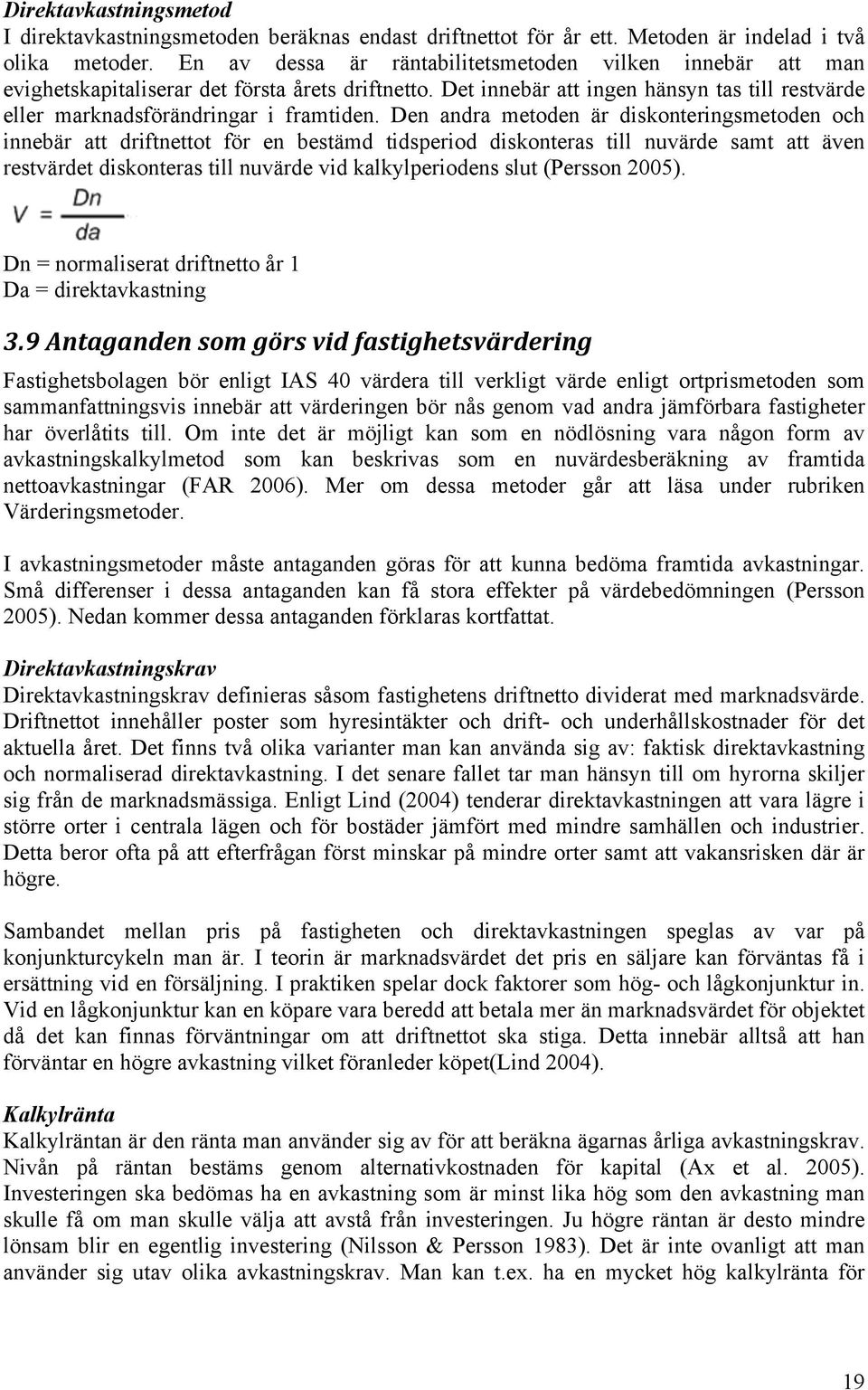 Den andra metoden är diskonteringsmetoden och innebär att driftnettot för en bestämd tidsperiod diskonteras till nuvärde samt att även restvärdet diskonteras till nuvärde vid kalkylperiodens slut