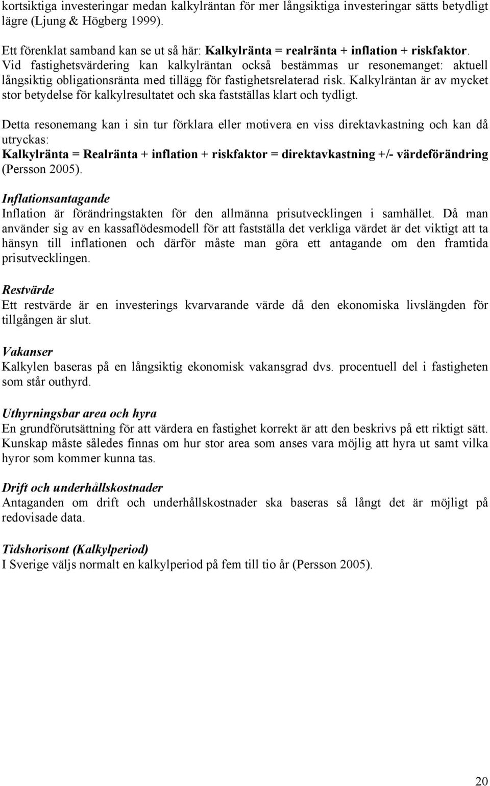 Vid fastighetsvärdering kan kalkylräntan också bestämmas ur resonemanget: aktuell långsiktig obligationsränta med tillägg för fastighetsrelaterad risk.