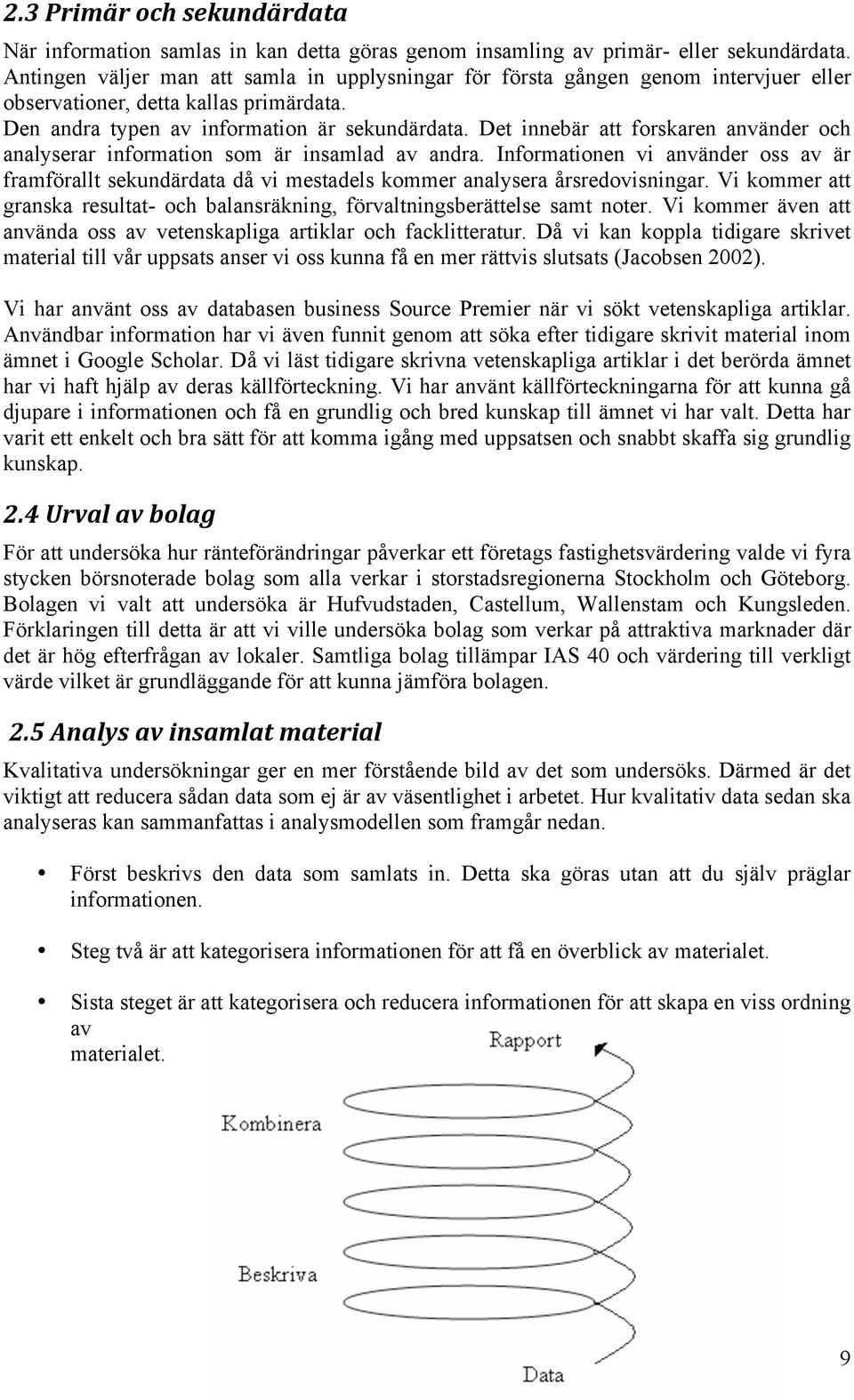 Det innebär att forskaren använder och analyserar information som är insamlad av andra. Informationen vi använder oss av är framförallt sekundärdata då vi mestadels kommer analysera årsredovisningar.