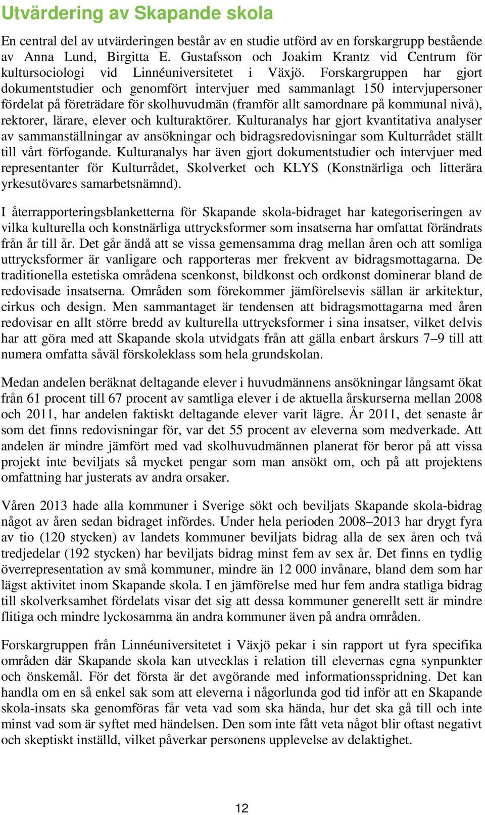Forskargruppen har gjort dokumentstudier och genomfört intervjuer med sammanlagt 150 intervjupersoner fördelat på företrädare för skolhuvudmän (framför allt samordnare på kommunal nivå), rektorer,