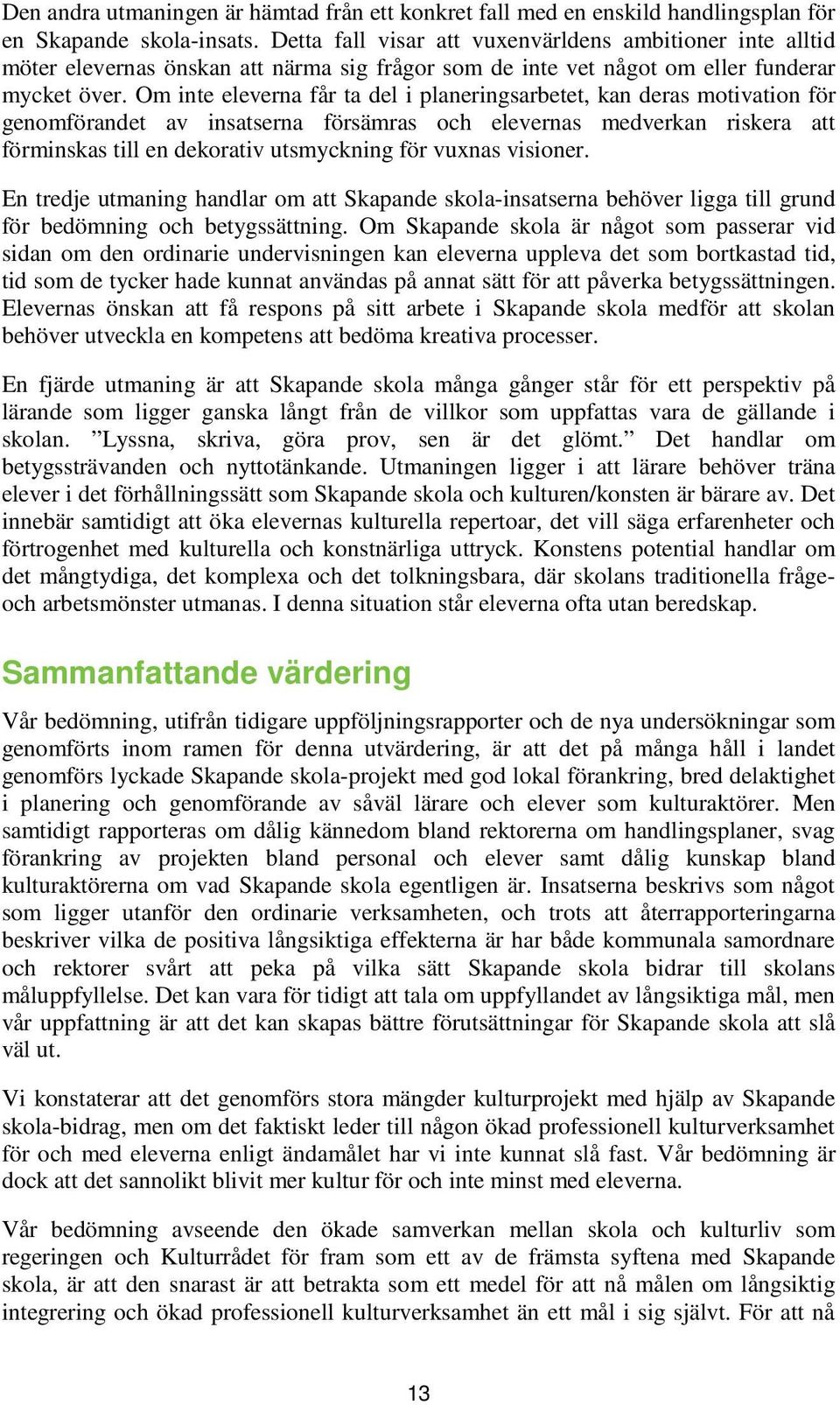 Om inte eleverna får ta del i planeringsarbetet, kan deras motivation för genomförandet av insatserna försämras och elevernas medverkan riskera att förminskas till en dekorativ utsmyckning för vuxnas