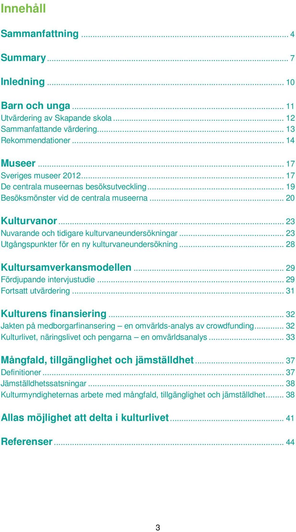 .. 23 Utgångspunkter för en ny kulturvaneundersökning... 28 Kultursamverkansmodellen... 29 Fördjupande intervjustudie... 29 Fortsatt utvärdering... 31 Kulturens finansiering.