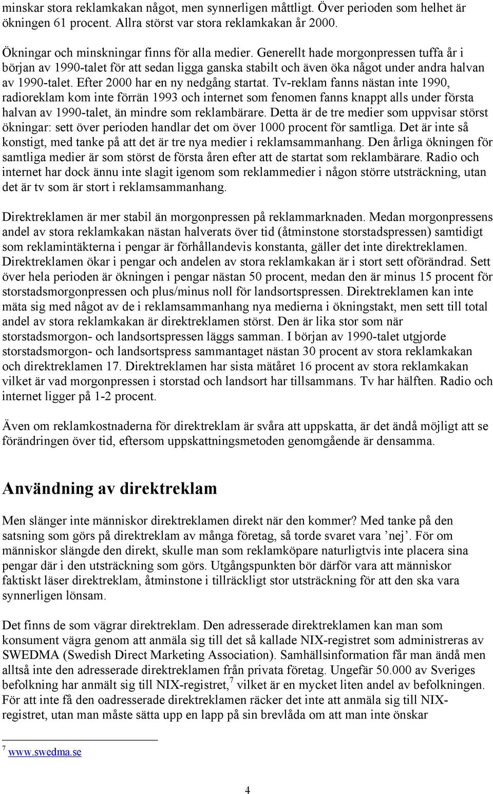 Tv-reklam fanns nästan inte 1990, radioreklam kom inte förrän 1993 och internet som fenomen fanns knappt alls under första halvan av 1990-talet, än mindre som reklambärare.