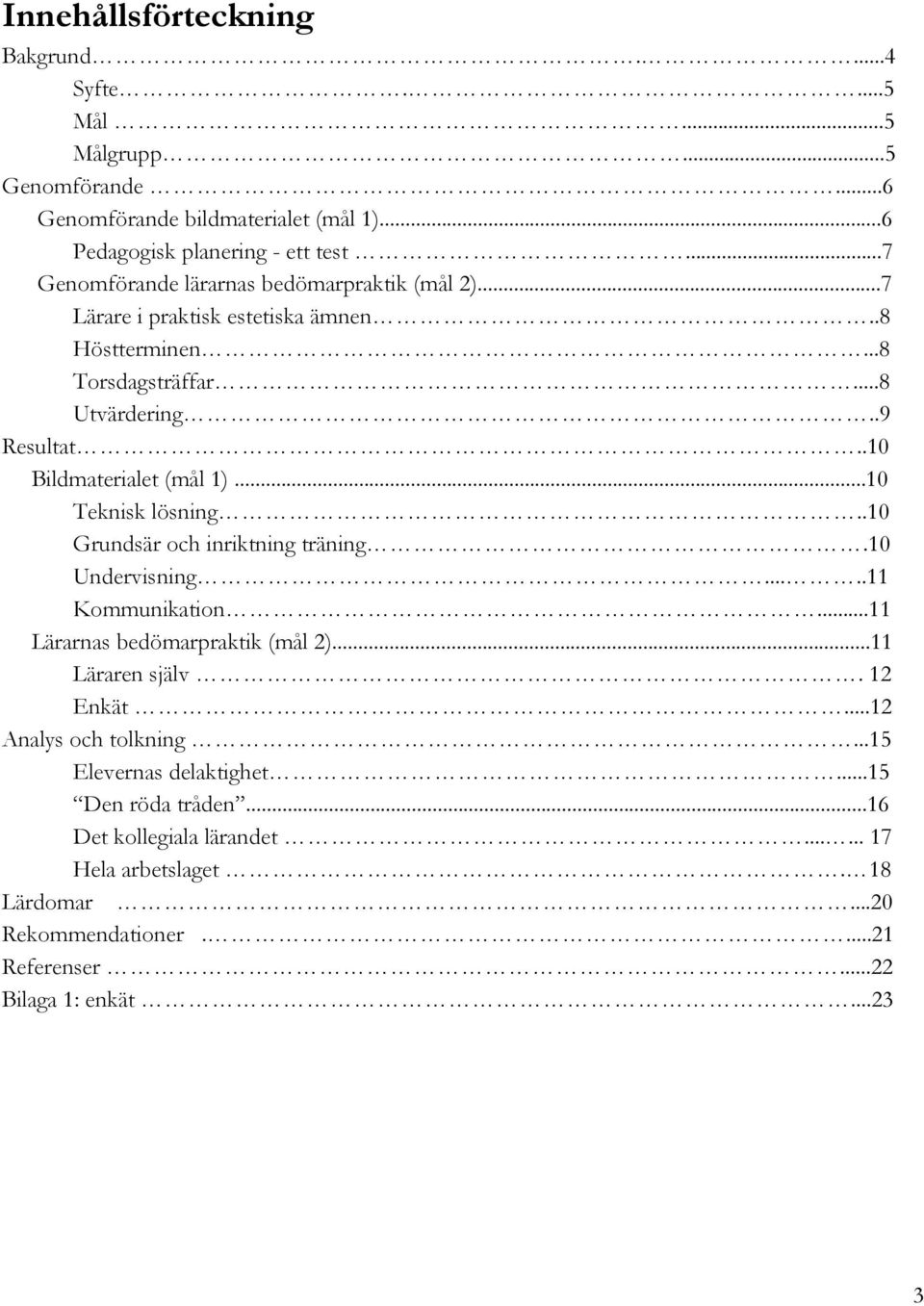 .10 Bildmaterialet (mål 1)...10 Teknisk lösning..10 Grundsär och inriktning träning.10 Undervisning.....11 Kommunikation...11 Lärarnas bedömarpraktik (mål 2)...11 Läraren själv.