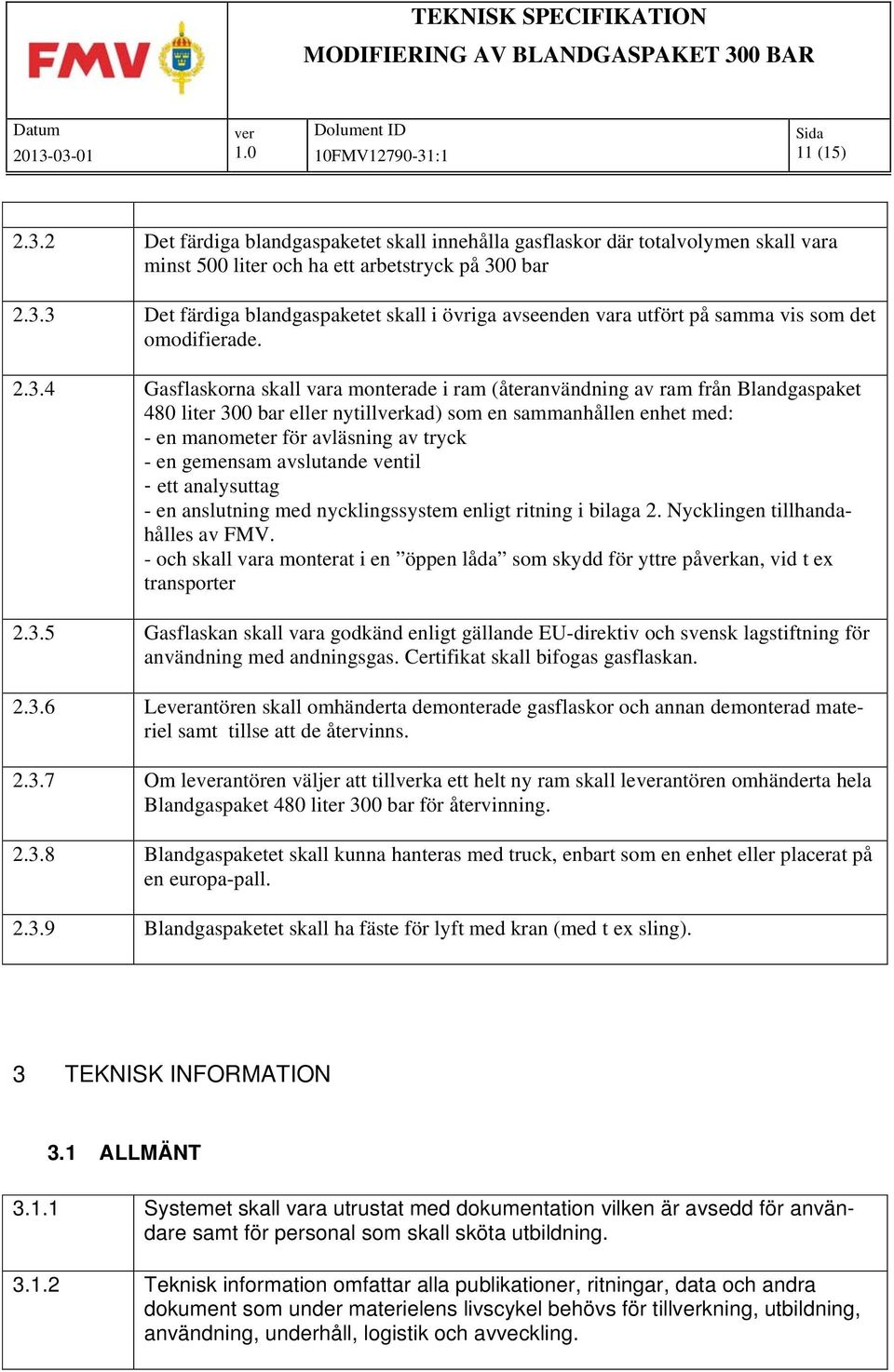 gemensam avslutande ventil - ett analysuttag - en anslutning med nycklingssystem enligt ritning i bilaga 2. Nycklingen tillhandahålles av FMV.