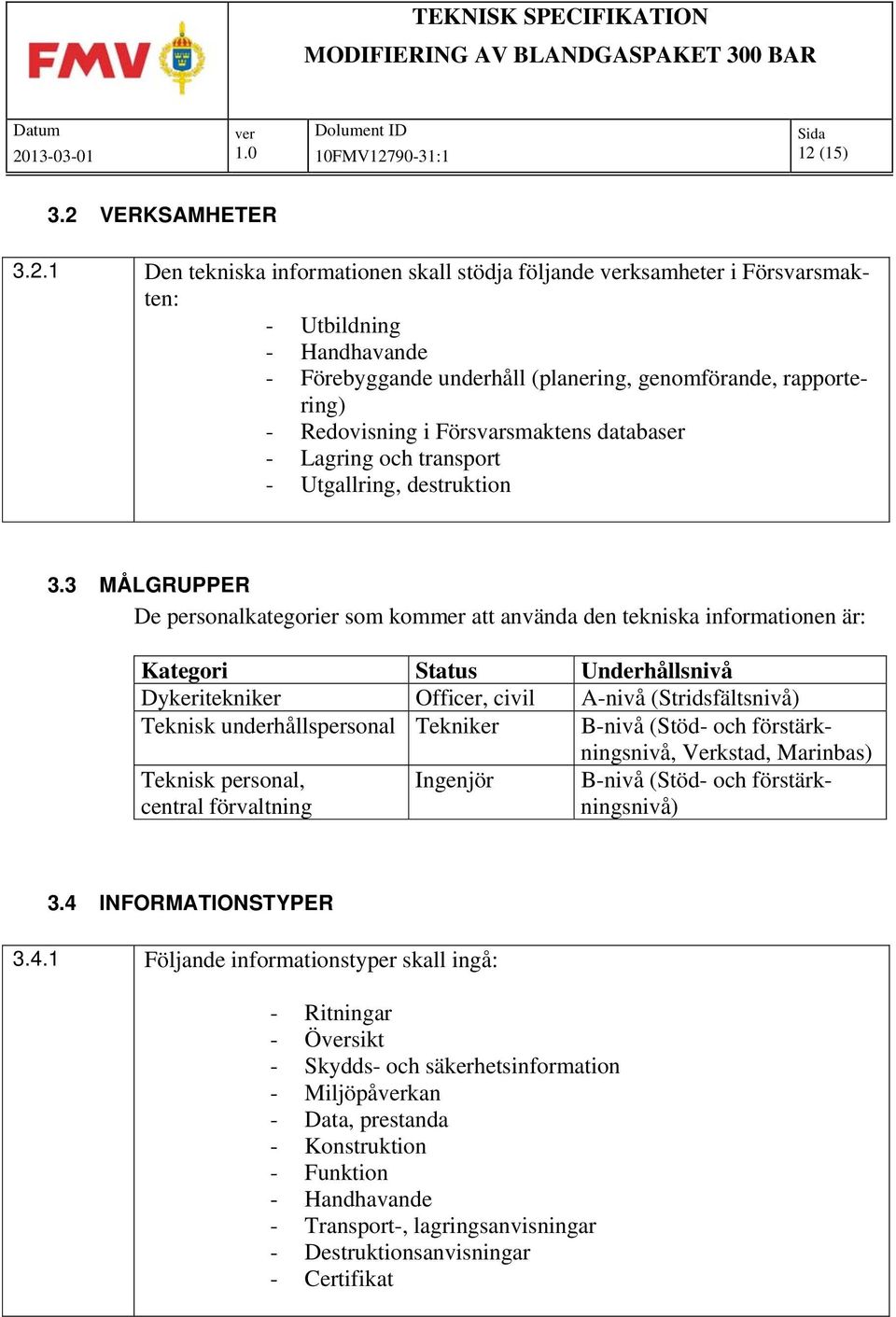 3 MÅLGRUPPER De personalkategorier som kommer att använda den tekniska informationen är: Kategori Status Underhållsnivå Dykeritekniker Officer, civil A-nivå (Stridsfältsnivå) Teknisk