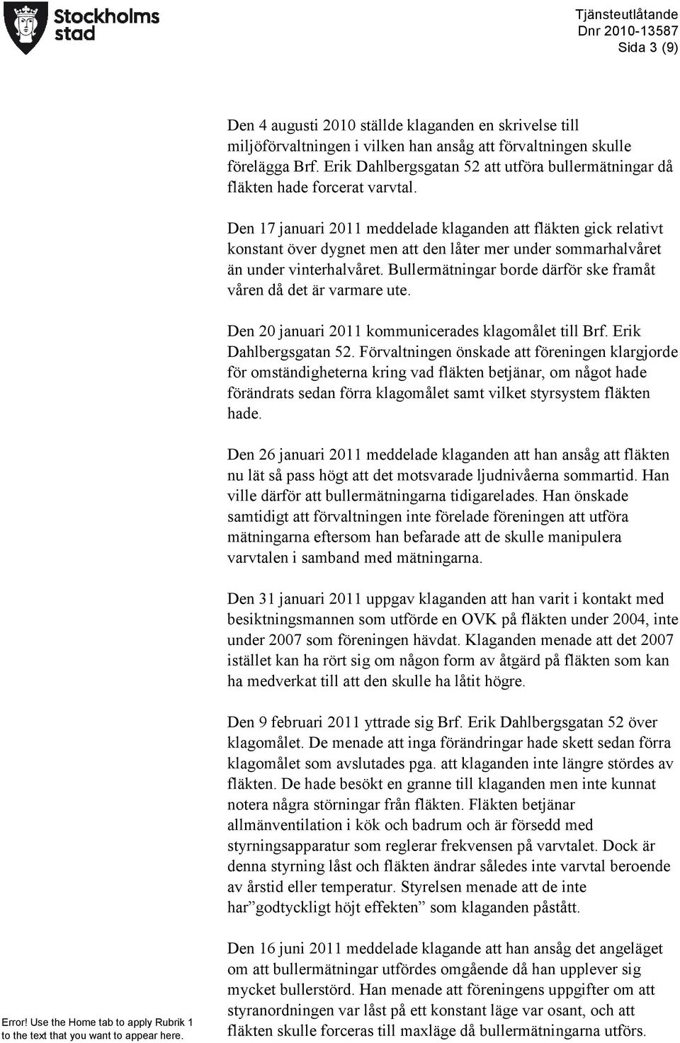 Den 17 januari 2011 meddelade klaganden att fläkten gick relativt konstant över dygnet men att den låter mer under sommarhalvåret än under vinterhalvåret.