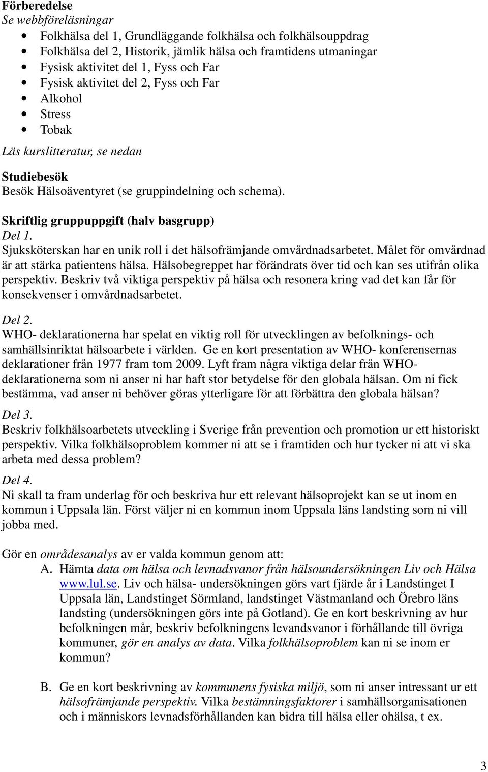 Sjuksköterskan har en unik roll i det hälsofrämjande omvårdnadsarbetet. Målet för omvårdnad är att stärka patientens hälsa. Hälsobegreppet har förändrats över tid och kan ses utifrån olika perspektiv.