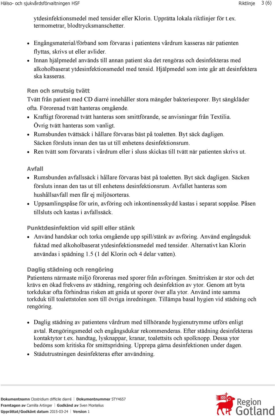 Innan hjälpmedel används till annan patient ska det rengöras och desinfekteras med alkoholbaserat ytdesinfektionsmedel med tensid. Hjälpmedel som inte går att desinfektera ska kasseras.