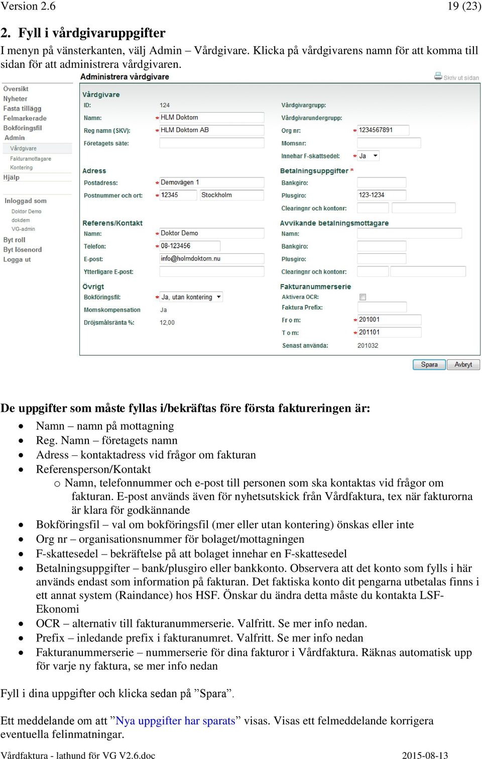 Namn företagets namn Adress kontaktadress vid frågor om fakturan Referensperson/Kontakt o Namn, telefonnummer och e-post till personen som ska kontaktas vid frågor om fakturan.