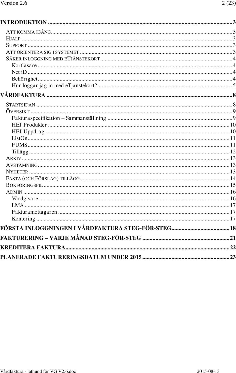 .. 11 FUMS... 11 Tillägg... 12 ARKIV... 13 AVSTÄMNING... 13 NYHETER... 13 FASTA (OCH FÖRSLAG) TILLÄGG... 14 BOKFÖRINGSFIL... 15 ADMIN... 16 Vårdgivare... 16 LMA... 17 Fakturamottagaren.