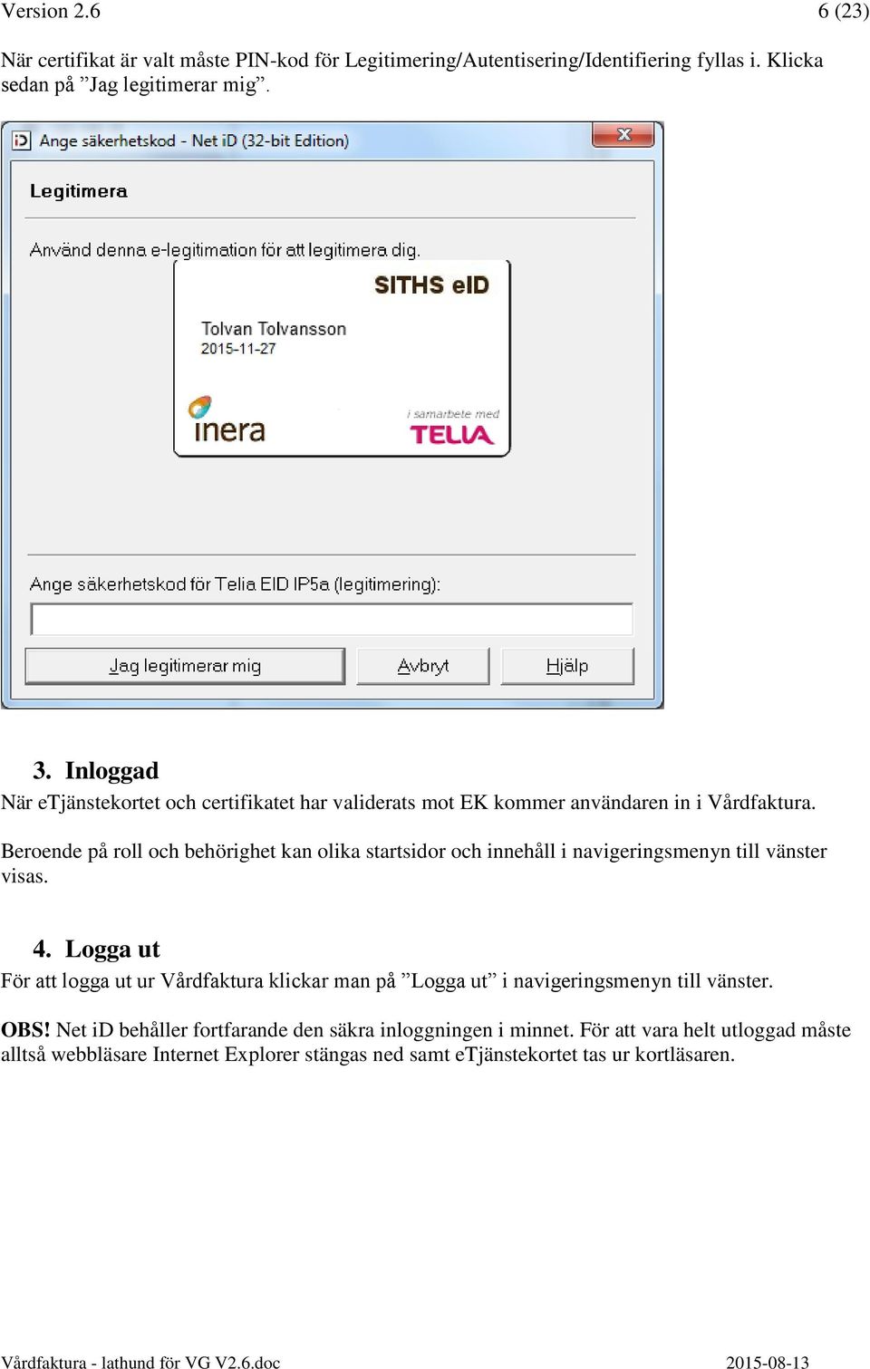 Beroende på roll och behörighet kan olika startsidor och innehåll i navigeringsmenyn till vänster visas. 4.