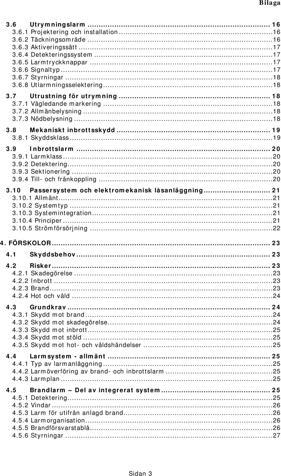 ..19 3.9 Inbrottslarm... 20 3.9.1 Larmklass...20 3.9.2 Detektering...20 3.9.3 Sektionering...20 3.9.4 Till- och frånkoppling...20 3.10 Passersystem och elektromekanisk låsanläggning... 21 3.10.1 Allmänt.