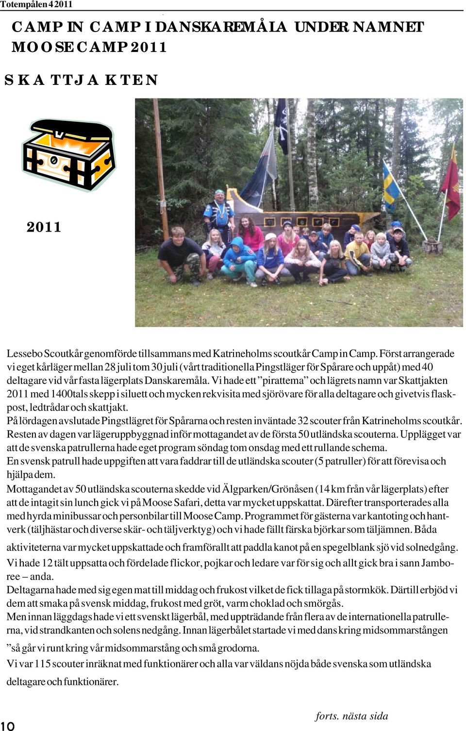 Vi hade ett pirattema och lägrets namn var Skattjakten 2011 med 1400tals skepp i siluett och mycken rekvisita med sjörövare för alla deltagare och givetvis flaskpost, ledtrådar och skattjakt.