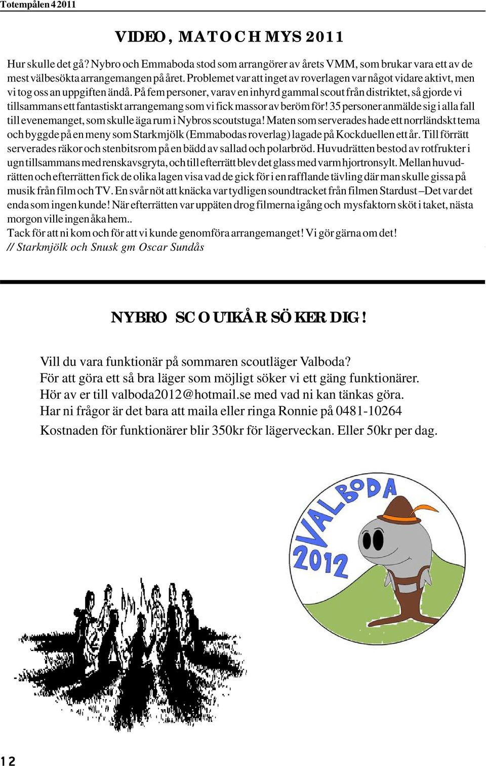 På fem personer, varav en inhyrd gammal scout från distriktet, så gjorde vi tillsammans ett fantastiskt arrangemang som vi fick massor av beröm för!