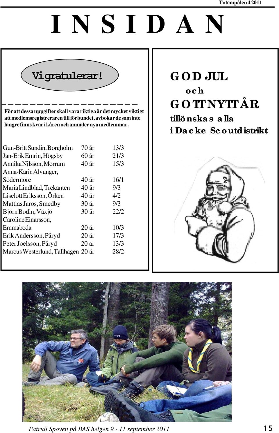GOD JUL och GOTT NYTT ÅR tillönskas alla i Dacke Scoutdistrikt Gun-Britt Sundin, Borgholm 70 år 13/3 Jan-Erik Emrin, Högsby 60 år 21/3 Annika Nilsson, Mörrum 40 år 15/3 Anna-Karin Alvunger,
