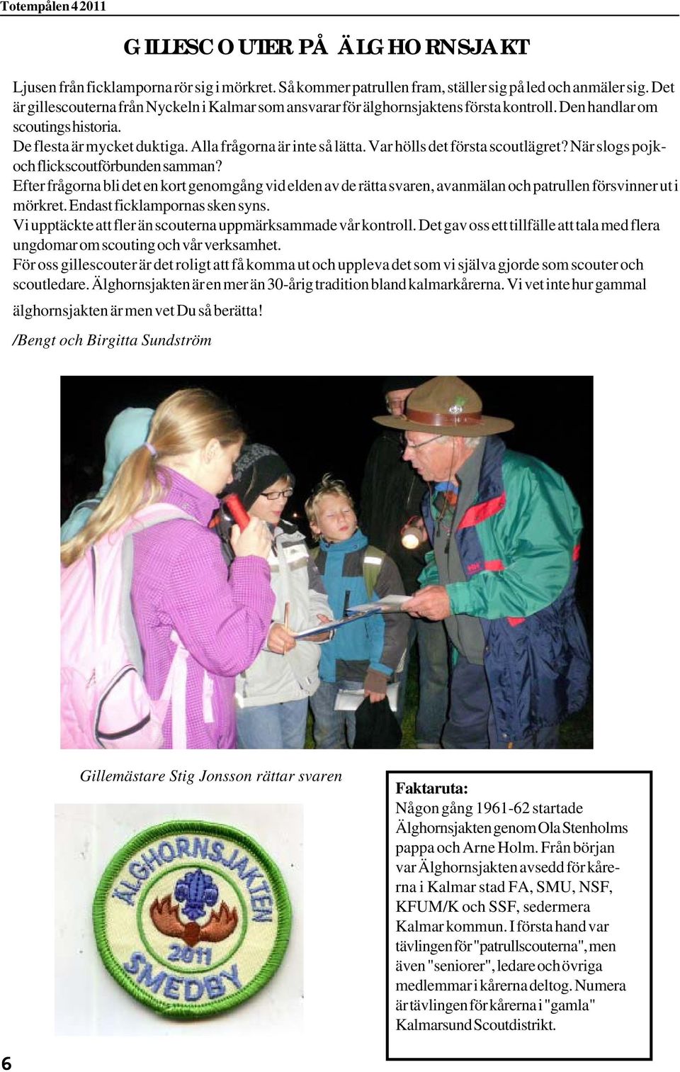 Var hölls det första scoutlägret? När slogs pojkoch flickscoutförbunden samman? Efter frågorna bli det en kort genomgång vid elden av de rätta svaren, avanmälan och patrullen försvinner ut i mörkret.