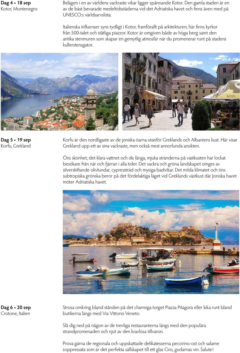 Italienska influenser syns tydligt i Kotor, framförallt på arkitekturen, här finns kyrkor från 500-talet och ståtliga piazzor.