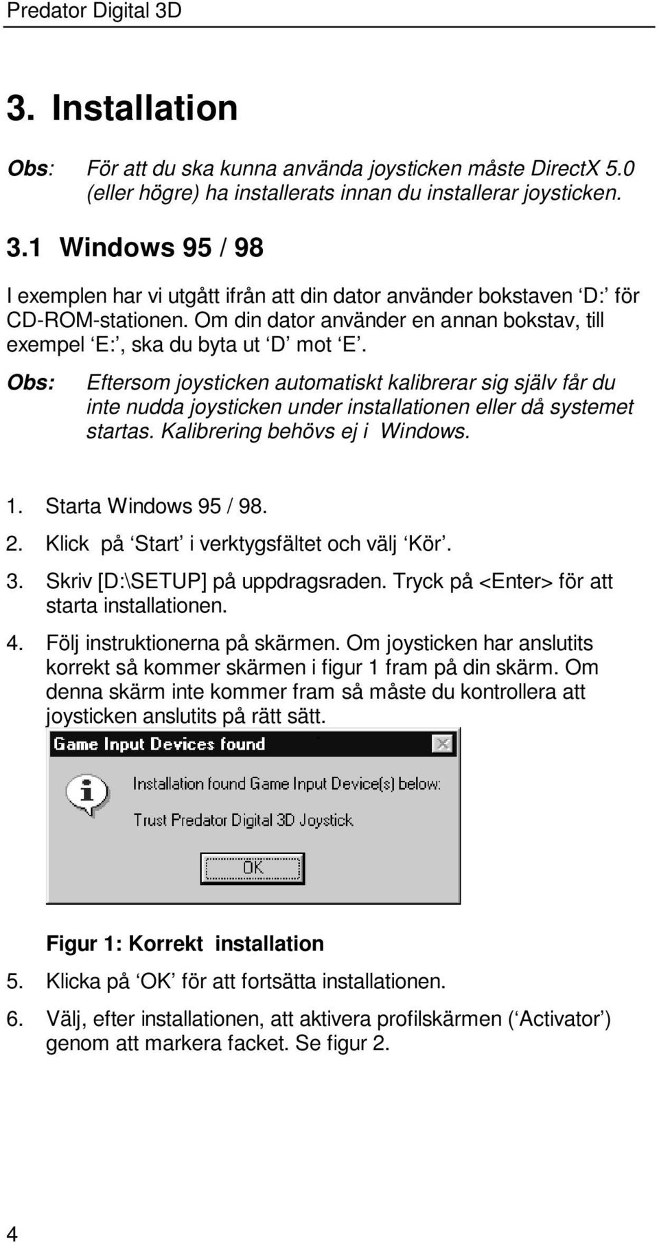 Obs: Eftersom joysticken automatiskt kalibrerar sig själv får du inte nudda joysticken under installationen eller då systemet startas. Kalibrering behövs ej i Windows. 1. Starta Windows 95 / 98. 2.