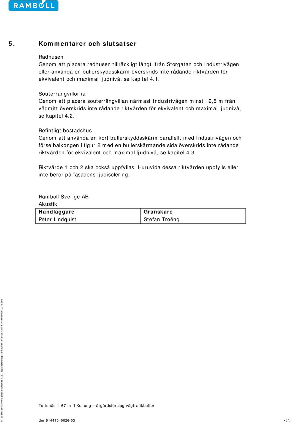 Befintligt bostadshus Geno att använda en kort bullerskyddsskär parallellt ed och förse balkongen i figur 2 ed en bullerskärande sida överskrids inte rådande riktvärden för ekvivalent och axial