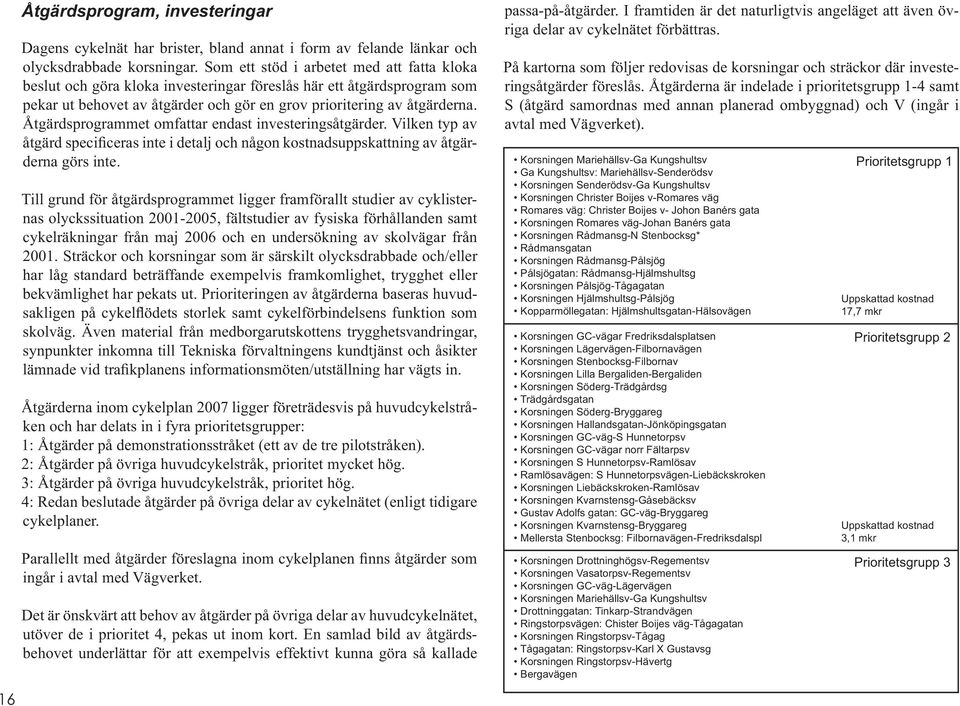 Åtgärdsprogrammet omfattar endast investeringsåtgärder. Vilken typ av åtgärd specificeras inte i detalj och någon kostnadsuppskattning av åtgärderna görs inte.