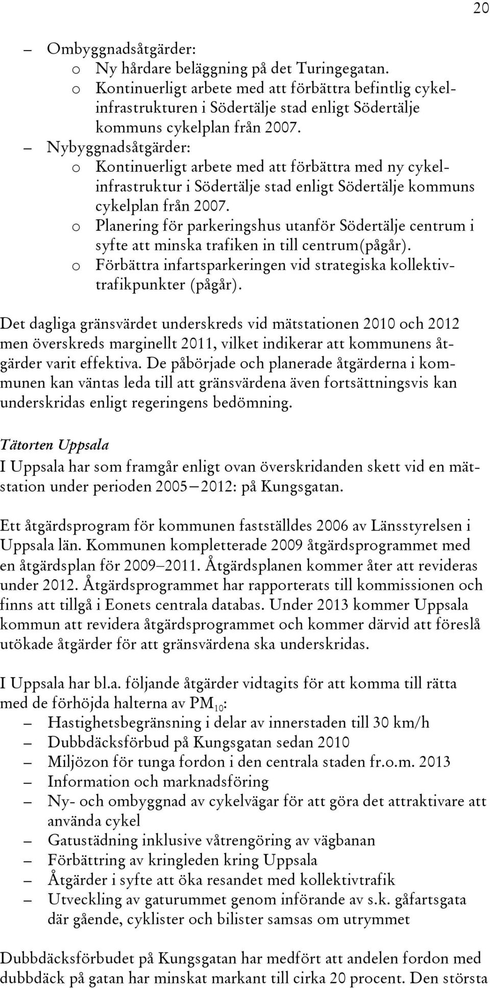 Nybyggnadsåtgärder: o Kontinuerligt arbete med att förbättra med ny cykelinfrastruktur i Södertälje stad enligt Södertälje kommuns cykelplan från 2007.