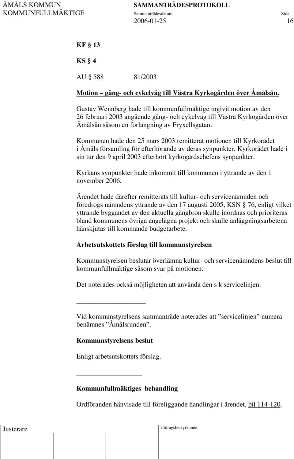 Kommunen hade den 25 mars 2003 remitterat motionen till Kyrkorådet i Åmåls församling för efterhörande av deras synpunkter.