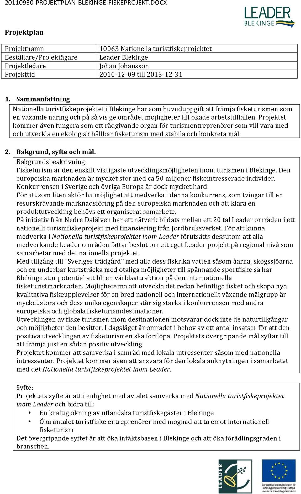 Projektet kommer även fungera som ett rådgivande organ för turismentreprenörer som vill vara med och utveckla en ekologisk hållbar fisketurism med stabila och konkreta mål. 2. Bakgrund, syfte och mål.