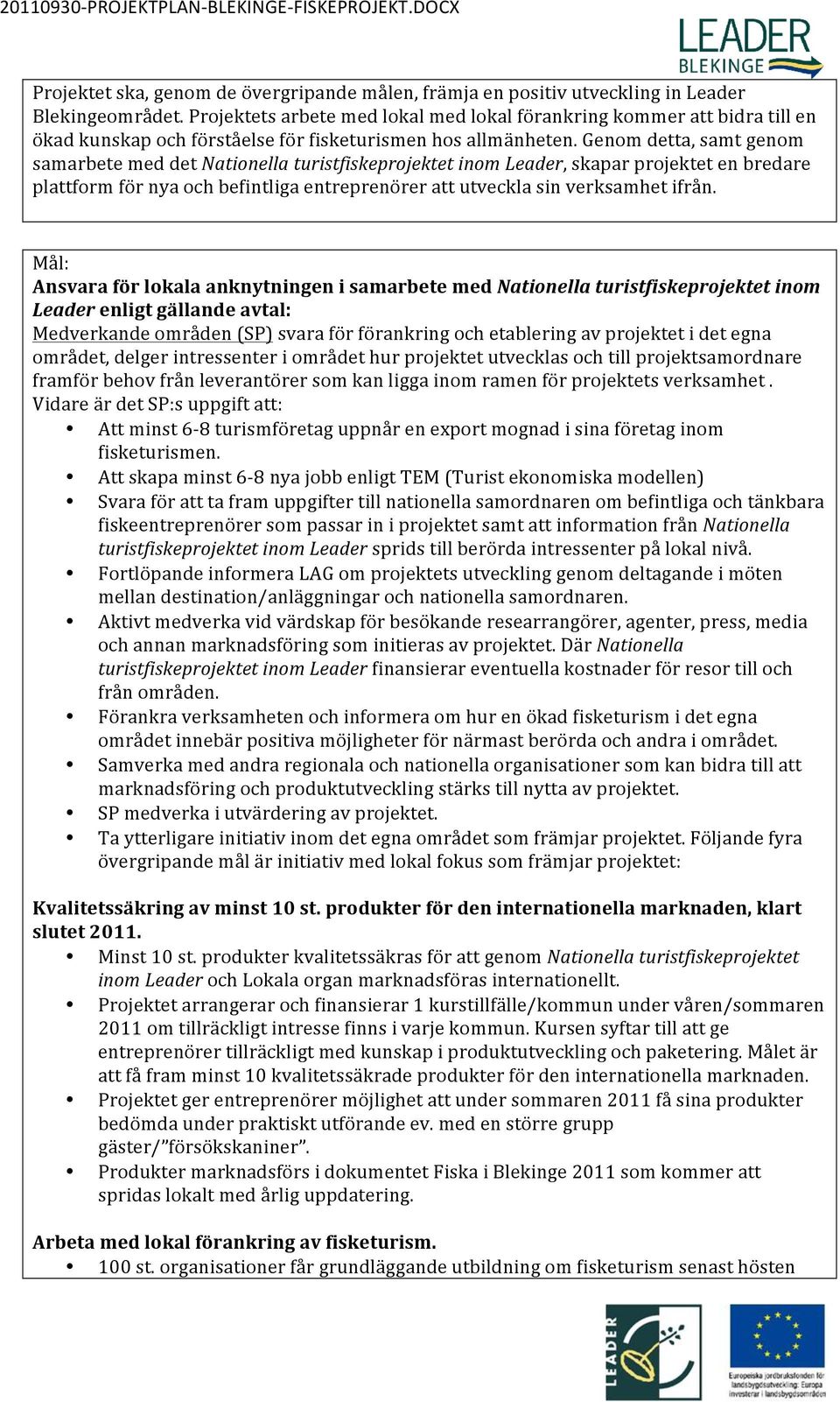 Genom detta, samt genom samarbete med det Nationella turistfiskeprojektet inom Leader, skapar projektet en bredare plattform för nya och befintliga entreprenörer att utveckla sin verksamhet ifrån.